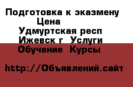  Подготовка к эказмену › Цена ­ 4 500 - Удмуртская респ., Ижевск г. Услуги » Обучение. Курсы   